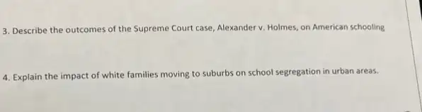 3. Describe the outcomes of the Supreme Court case, Alexander v. Holmes on American schooling
4. Explain the impact of white families moving to suburbs on school segregation in urban areas.