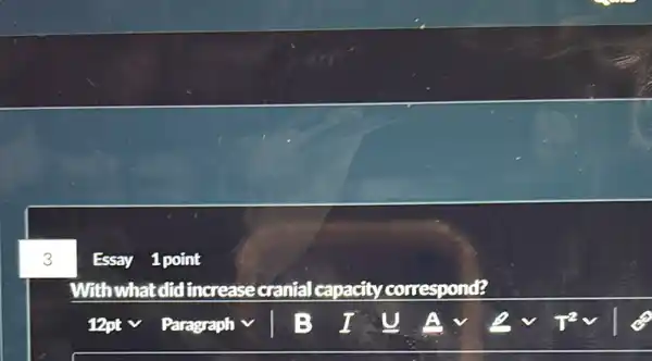 3 Essay 1 point
With what did increase cranial capacity correspond?
12nt v Paragraph v B ev pev