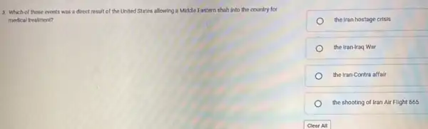 3. Which of these events was a direct result of the United States allowing a Middle Eastern shah Into the country for
medical treatment?
the Iran hostage crisis
the Iran-Iroq War
the Iran-Contra affair
the shooting of Iran Air Flight 665