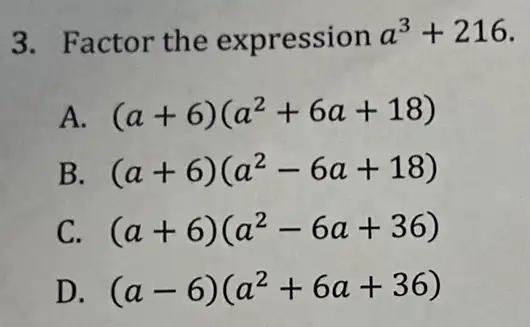 3. Factor the expression a^3+216
A. (a+6)(a^2+6a+18)
B. (a+6)(a^2-6a+18)
C. (a+6)(a^2-6a+36)
D. (a-6)(a^2+6a+36)