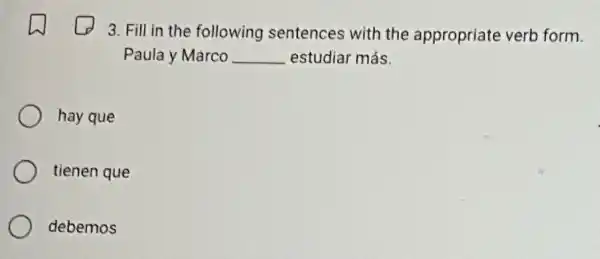 3. Fill in the following sentences with the appropriate verb form.
Paula y Marco __ estudiar más.
hay que
tienen que
debemos