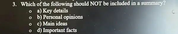 3. Which of the following should NOT be included in a summary?
a) Key details
b) Personal opinions
c) Main ideas
d) Important facts