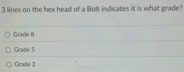 3 lines on the hex head of a Bolt indicates it is what grade?
Grade 8
Grade 5
Grade 2