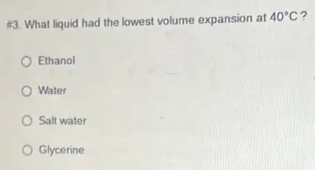 #3. What liquid had the lowest volume expansion at 40^circ C
Ethanol
Water
Salt water
Glycerine