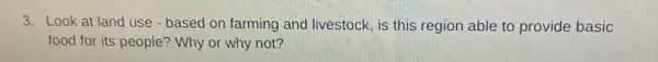 3. Look at land use - based on farming and livestock, is this region able to provide basic
food for its people ? Why or why not?