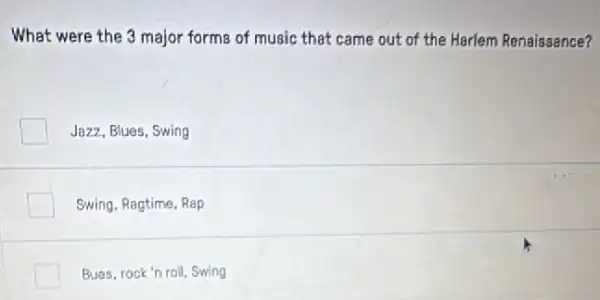 What were the 3 major forms of music that came out of the Harlem Renaissance?
Jazz, Blues, Swing
Swing. Ragtime, Rap
Bues, rock'n roil, Swing