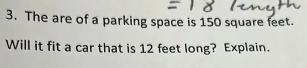 3. The are of a parking space is 150 square feet.
Will it fit a car that is 12 feet long?Explain.