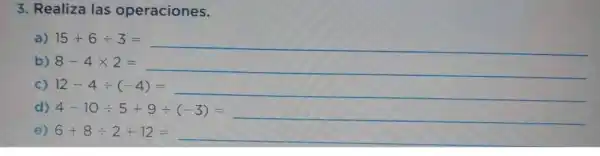 3. Realiza las operaciones.
12-4div (-4)=underline ( )
d)
d-10+5+9-(-5)=underline ( )
e)
6-8div 2-12=underline ( )