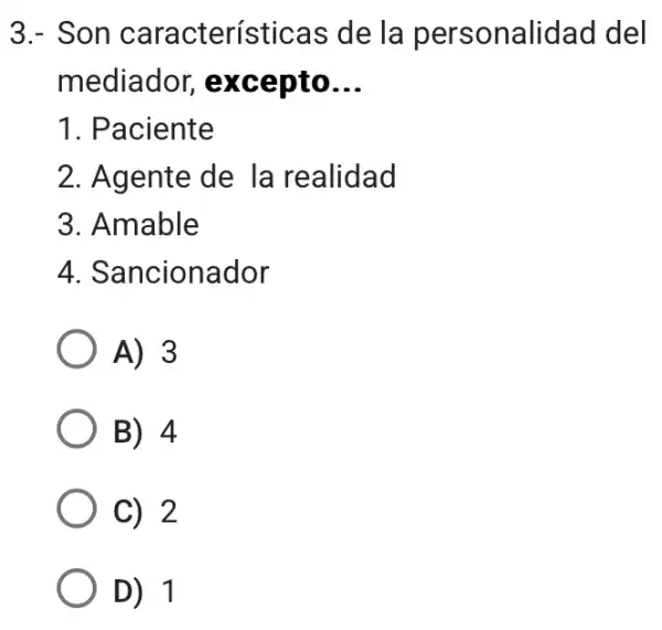 3.- Son características de la personalidad del
mediador,excepto __
1. Paciente
2. Agente de la realidad
3. Amable
4. Sancionador
A) 3
B) 4
C) 2
D) 1