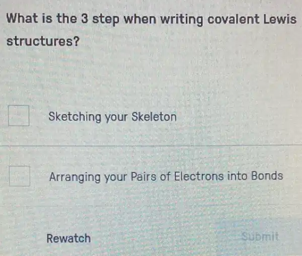 What is the 3 step when writing covalent Lewis
structures?
Sketching your Skeleton
square  Arranging your Pairs of Electrons into Bonds