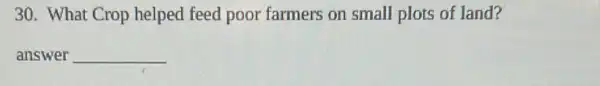 30. What Crop helped feed poor farmers on small plots of land?
answer __