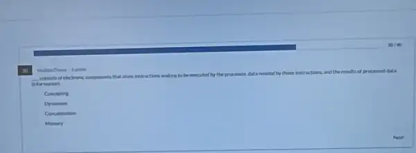 30
__	of electronic components that store intructions
waiting to be executed by the processor, data
needed by those instruction and the results of processed data
Enformationi
Conceptin
Dynamin
Concatmation
Memory