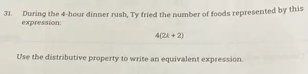 31. During the 4-hour dinner rush, Ty fried the number of foods represented by this
expression:
4(2k+2)
Use the distributive property to write an equivalent expression.