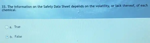 33. The information on the Safety Data Sheet depends on the volatility, or lack thereof, of each
chemical.
a. True
A b. False