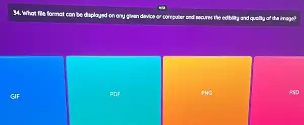 34. What file format can be displayed on any given device or computer and
secures the edibility and quality of the image?
GIF
PDF
PNG
PSD