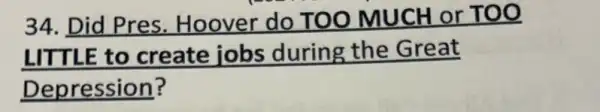 34. Did Pres.Hoover do TOO MUCH or TOO
LITTLE to create jobs during the Great
Depression?