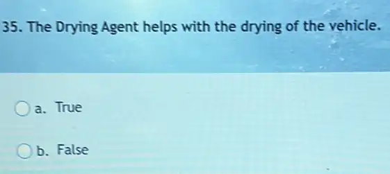 35. The Drying Agent helps with the drying of the vehicle.
a. True
b. False