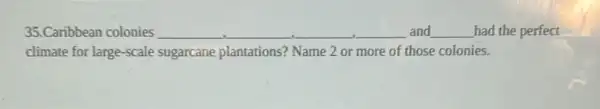 35.Caribbean colonies __ __	__ and __ had the perfect
climate for large-scale sugarcane plantations? Name 2 or more of those colonies.