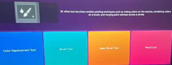 39. What tool simulates realistic pointing techniques such as mbing colors on the canvas, combining colors on a brush, and varying paint wetness across a stroke
Color Replacement Tool
Brush Tool
Micer Brush Tool
Pencil tool