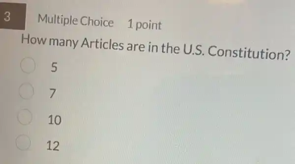 3
Multiple Choice 1 point
How many Articles are in the U.S.Constitution?
5
7
10
12