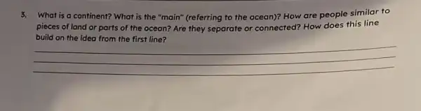 3.What is a continent?What is the "main"(referring to the ocean)?How are people similar to
pieces of land or parts of the ocean?Are they separate or connected? How does this line
build on the idea from the first line?
__