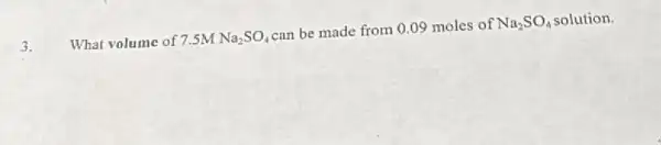 3.
What volume of 7.5M Na_(2)SO_(4)
can be made from 0.09 moles of Na_(2)SO_(4) solution.