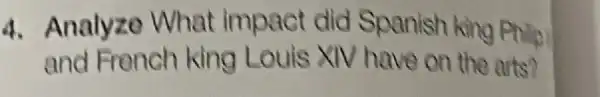 4. Analyze What impact did Spanish king Philip
and French king Louls XIV have on the arts?