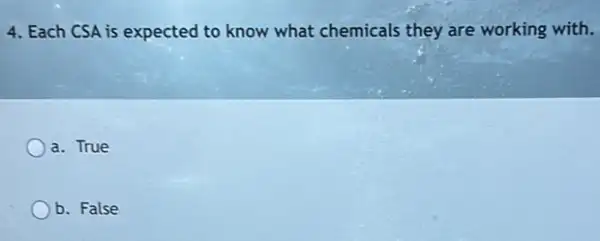 4. Each CSA is expected to know what chemicals they are working with.
a. True
b. False