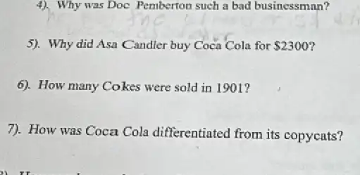 4). Why was Doc Pemberton such a bad businessman?
5). Why did Asa Candler buy Coca Cola for 2300
6). How many Cokes were sold in 1901?
7). How was Coca Cola differentiated from its copycats?