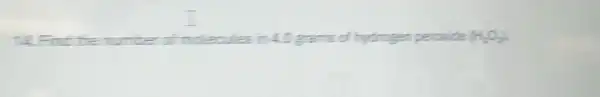 4. Find the number if molecule in 40 gams of hydrogen peroxide H_(2)O_(2)