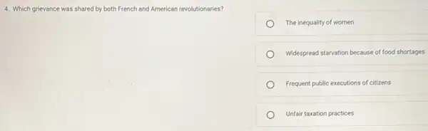 4. Which grievance was shared by both French and American revolutionaries?
The inequality of women
Widespread starvation because offood shortages
Frequent public executions of citizens
Unfair taxation practices