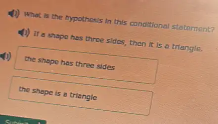 4) What is the hypothesis in this conditional statement?
(1) If a shape has three sides, then It is a triangle.
the shape has three sides
the shape is a triangle