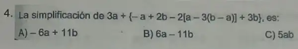 4. La simplificación de 3a+ -a+2b-2[a-3(b-a)]+3b  es:
A) -6a+11b
B) 6a-11b
C) 5ab