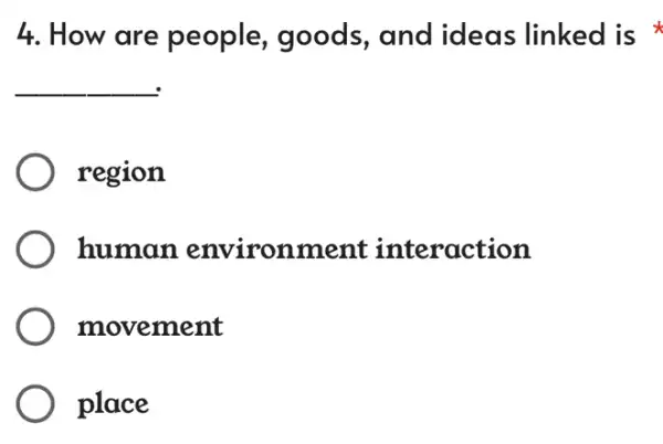 4. How are people, goods,and ideas linked is
__
region
human environment interaction
movement
place