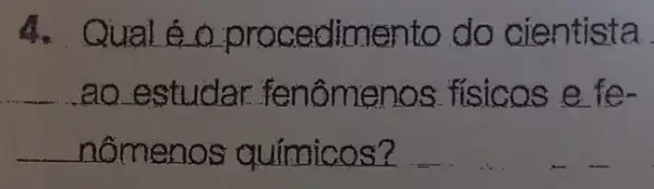 4. Qual éo procedimento do cientista
ao estudar fenômenos fisicos e fe-
nômenos químicos?