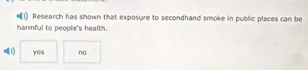 4) Research has shown that exposure to secondhand smoke in public places can be
harmful to people's health.
yes
no