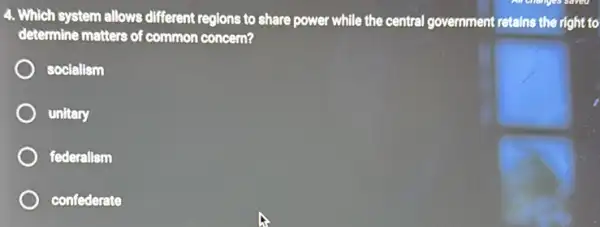 4. Which system allows different regions to share power while the central government retains the right to
determine matters of common concern?
socialism
unitary
federalism
confederate