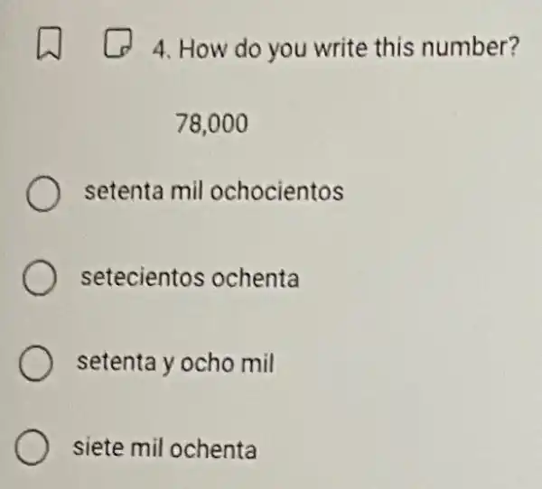 4. How do you write this number?
78,000
setenta mil ochocientos
setecientos ochenta
setenta y ocho mil
siete mil ochenta