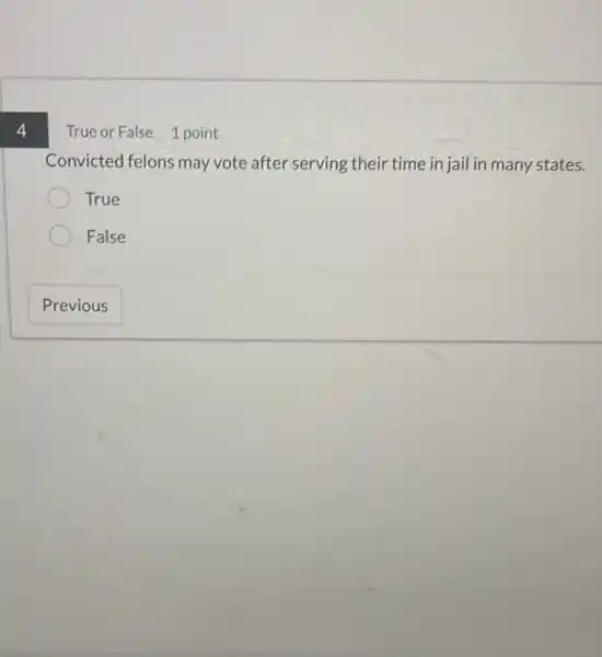 4
True or False 1 point
Convicted felons may vote after serving their time in jail in many states.
True
False