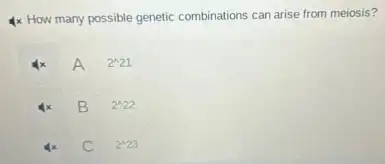 4x How many possible genetic combinations can arise from meiosis?
A
2^wedge 21
B
2^wedge 22
C
2^wedge 23