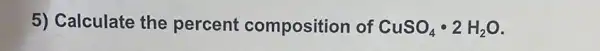 5) Calculate the percent composition of CuSO_(4)cdot 2H_(2)O