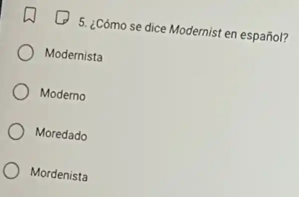 5. ¿Cómo se dice Modernist en español?
Modernista
Moderno
Moredado
Mordenista