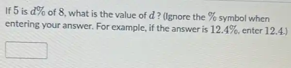 If 5 is d% 
of 8, what is the value of d ? (Ignore the %  symbol when
entering your answer For example, if the answer is
12.4%  enter 12.4.)
square