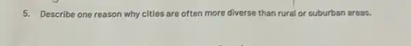 5. Describe one reason why cities are often more diverse than rural or suburban areas.