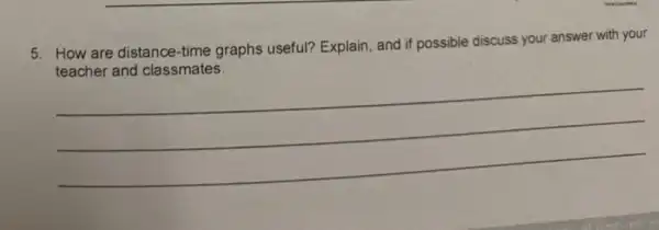 5. How are distance-time graphs useful? Explain and if possible discuss your answer with your
__