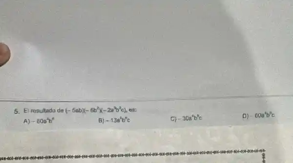 5. El resultado de
(-5ab)(-6b^2x-2a^3b^3c)
ers:
A) -60a^4b^6
B) -13a^4b^8c
-30a^4b^8c
D) -60a^4b^6c
wan more
uou a