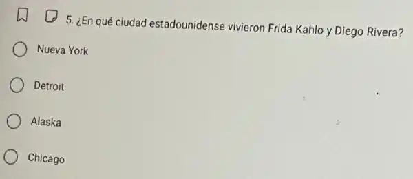 5. ¿En qué ciudad estadounidense vivieron Frida Kahlo y Diego Rivera?
Nueva York
Detroit
Alaska
Chicago