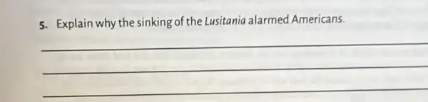 5. Explain why the sinking of the Lusitania alarmed Americans.
__