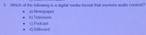 5. Which of the following is a digital media format that involves audio content?
a) Newspaper
b) Television
c) Podcast
d) Billboard