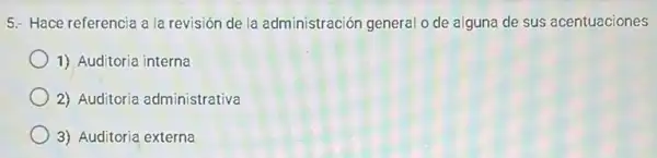 5. Hace referencia a la revisión de la administración general o de alguna de sus acentuaciones
1) Auditoria interna
2) Auditoria administrativa
3) Auditoria externa